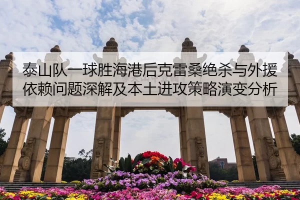 泰山队一球胜海港后克雷桑绝杀与外援依赖问题深解及本土进攻策略演变分析